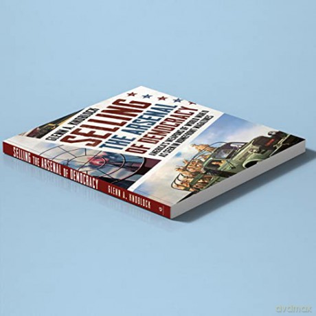 Selling The Arsenal Of Democracy - Glenn A. Knoblock [KSIĄŻKA]