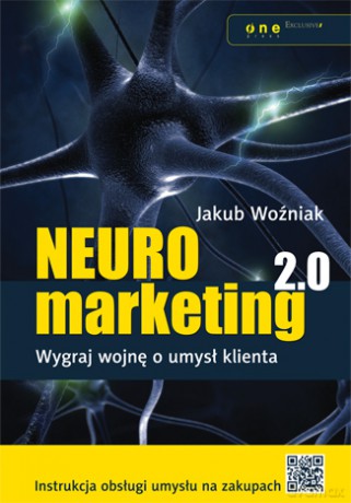 Neuromarketing 2.0 Wygraj Wojnę O Umysł Klienta - Woźniak J. [KSIĄŻKA]