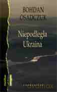 Niepodległa Ukraina - Bohdan Osadczuk [KSIĄŻKA]