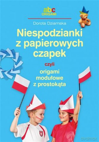 Niespodzianki Z Papierowych Czapek Czyli Origami Modułowe Z Prostokąta - Dziamska Dorota [KSIĄŻKA]