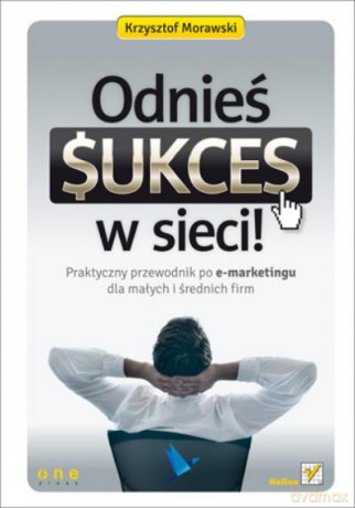 Odnieś Sukces W Sieci! - Morawski K. [KSIĄŻKA]