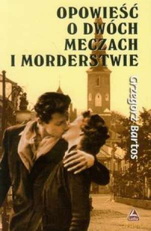 Opowieśc O Dwóch Meczach I Morderstwie - Bartos Grzegorz [KSIĄŻKA]