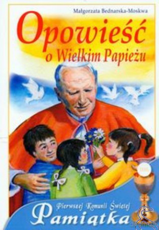 Opowieść O Wielkim Papieżu. Pamiątka Pierwszej Komunii Świętej - Małgorzata Bednarska-Moskwa [KSIĄŻKA]