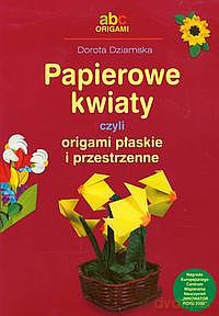 Papierowe Kwiaty Czyli Origami Płaskie I Przestrzenne - Dziamska [KSIĄŻKA]