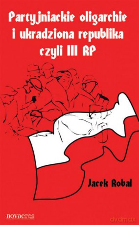 Partyjniackie Oligarchie i Ukradziona Republika Czyli 3rp - Robal Jacek [KSIĄŻKA]