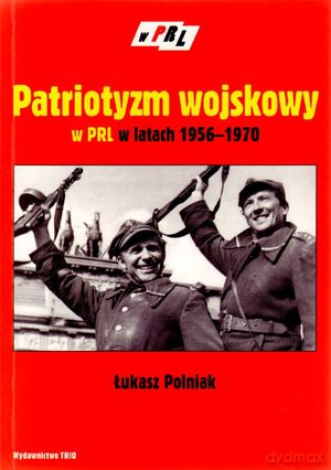 Patriotyzm Wojskowy W Prl W Latach 1956-1970 - Polniak Ł. [KSIĄŻKA]