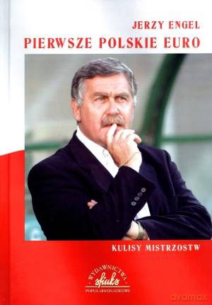 Pierwsze Polskie Euro Kulisy Mistrzostw - Engel Jerzy [KSIĄŻKA]