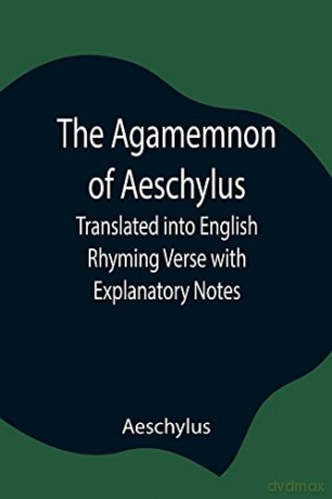 The Agamemnon Of Aeschylus Translated I - Aeschylus [KSIĄŻKA]