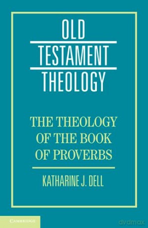 Theology Of The Book Of Proverbs - Katharine J. Dell [KSIĄŻKA]