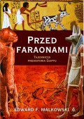 Przed Faraonami. Tajemnicza Prehistoria Egiptu - Edward F. Malkowski [KSIĄŻKA]