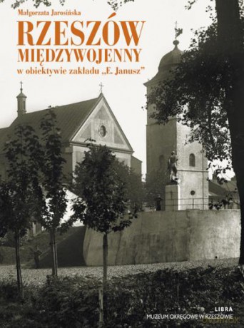 Rzeszów Międzywojenny W Obiektywie Zakładu "E.JANUSZ" - Jarosińska M. [KSIĄŻKA]