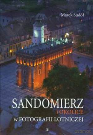 Sandomierz I Okolice W Fotografii Lotniczej - Marek Sudół [KSIĄŻKA]