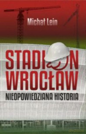 Stadion Wrocław. Nieopowiedziana Historia - Lein Michał [KSIĄŻKA]