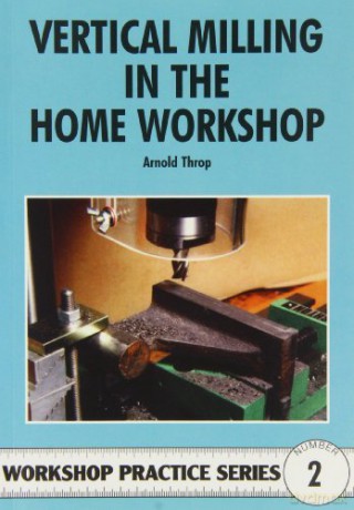 Vertical Milling In The Home Workshop - Arnold Throp [KSIĄŻKA]