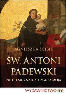Św. Antoni Padewski - Niech się znajdzie zguba moja - Ścibik Agnieszka [KSIĄŻKA]