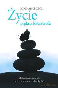 Życie, piękna katastrofa. Mądrością ciała i umysłu możesz pokonać stres, choroby i ból (Wyd. 2013) - Kabat-Zinn Jon [KSIĄŻKA]