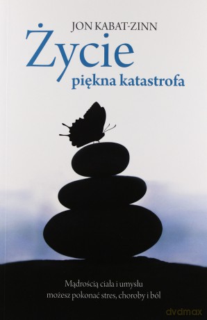 Życie, piękna katastrofa. Mądrością ciała i umysłu możesz pokonać stres, choroby i ból (Wyd. 2013) - Kabat-Zinn Jon [KSIĄŻKA]