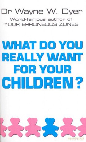 What Do You Really Want For Your Childre - Wayne W Dyer [KSIĄŻKA]