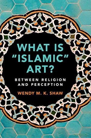 What Is Islamic Art - Wendy M. K. Shaw [KSIĄŻKA]