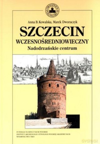 Szczecin Wczesnośredniowieczny. Nadodrzańskie Centrum - Kowalska A.B., [KSIĄŻKA]