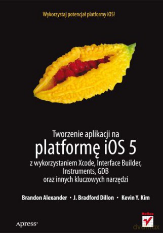 Tworzenie Aplikacji Na Platformę Ios 5 - Alexander B. [KSIĄŻKA]