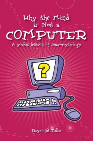 Why The Mind Is Not A Computer - Raymond Tallis [KSIĄŻKA]