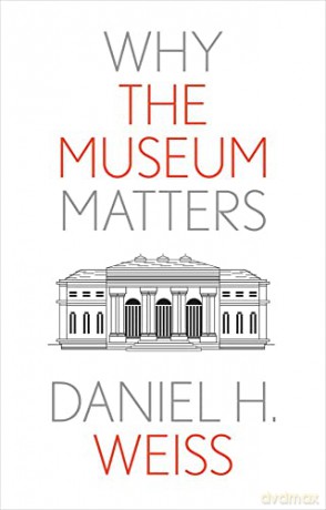 Why The Museum Matters - Daniel Weiss [KSIĄŻKA]