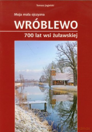 Wróblewo 700 Lat Wsi Żuławskiej Moja Mała Ojczyzna - Jagielski T. [KSIĄŻKA]