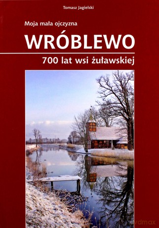 Wróblewo 700 Lat Wsi Żuławskiej Moja Mała Ojczyzna - Jagielski T. [KSIĄŻKA]