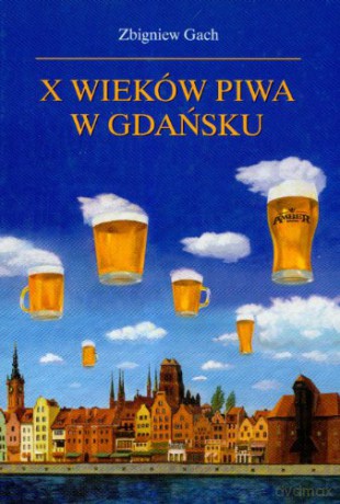 X Wieków Piwa W Gdańsku - Gach Zbigniew [KSIĄŻKA]