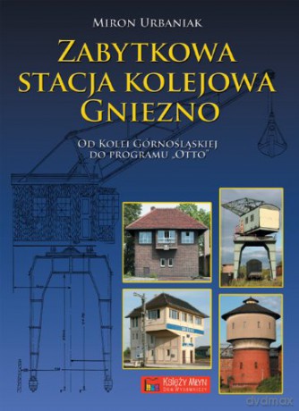 Zabytkowa Stacja Kolejowa Gniezno - Urbaniak Miron [KSIĄŻKA]