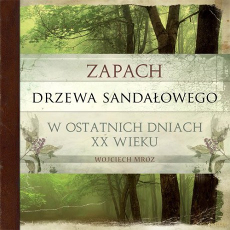 Zapach Drzewa Sandałowego W Ostatnich Dniach XX Wieku - Mróz Wojciech [KSIĄŻKA]
