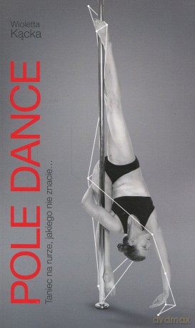 Pole Dance. Taniec na rurze jakiego nie znacie - Wioletta Kącka [KSIĄŻKA]