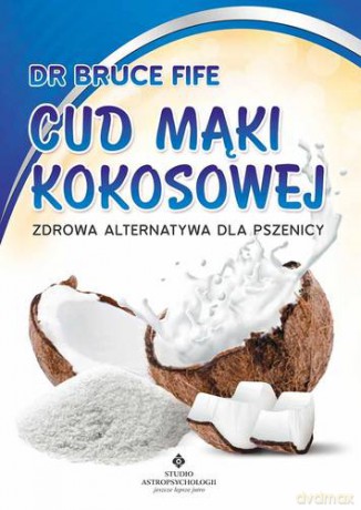 Cud Mąki Kokosowej Zdrowa Alternatywa Dla Pszenicy - Bruce Fife [KSIĄŻKA]