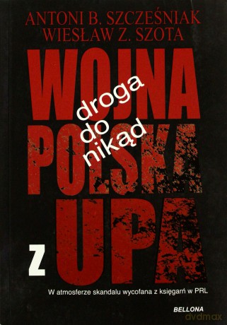 Droga Do Nikąd Wojna Polska Z Upa - Antoni B. Szczęśniak, Wiesław Z. Szota [KSIĄŻKA]