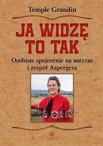 Ja widzę to tak. Osobiste spojrzenie na autyzm i zepół Aspergera - Temple Grandin [KSIĄŻKA]