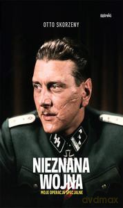 Nieznana wojna. Moje operacje specjalne - Otto Skorzeny [KSIĄŻKA]