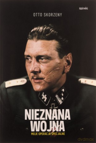 Nieznana wojna. Moje operacje specjalne - Otto Skorzeny [KSIĄŻKA]