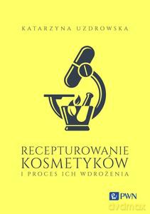 Recepturowanie kosmetyków i proces ich wdrożenia - Katarzyna Uzdrowska [KSIĄŻKA]