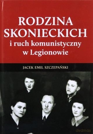 Rodzina Skoneckich i ruch komunistyczny w Legionowie - Jacek Emil Szczepański [KSIĄŻKA]