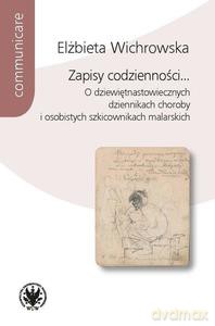 Zapisy codzienności... O dziewiętnastowiecznych dziennikach choroby i osobistych szkicownikach malarskich - Elżbieta Wichrowska [KSIĄŻKA]