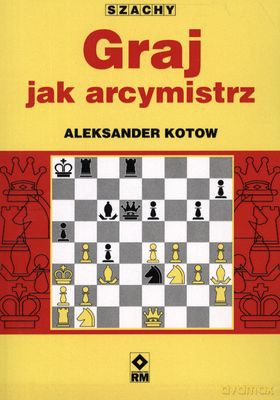 Graj Jak Arcymistrz Szachy - Aleksander Kotow [KSIĄŻKA]