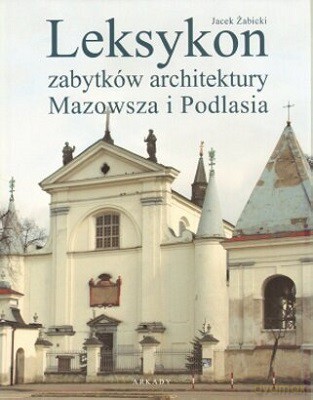 Leksykon Zabytków Architektury Mazowsza I Podlasia - Jacek Żabicki [KSIĄŻKA]