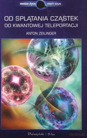 Od Splątania Cząstek Do Kwantowej Teleportacji - Anton Zeilinger [KSIĄŻKA]
