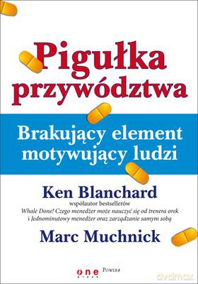 Pigułka Przywództwa Brakujący Element Motywujący Ludzi - Ken Blanchard, Mark Miller [KSIĄŻKA]