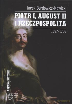 Piotr I August II I Rzeczpospolita 1697-1706 - Jacek Burdowicz-Nowicki [KSIĄŻKA]