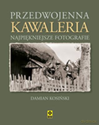 Przedwojenna Kawaleria Najpiękniejsze Fotografie - Damian Kosiński [KSIĄŻKA]