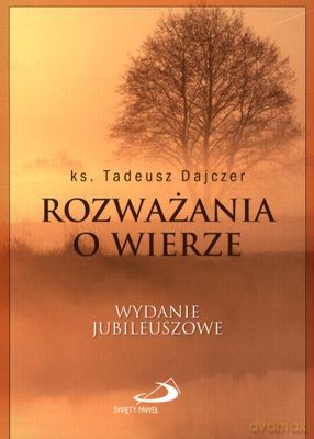 Rozważania o Wierze Wyd. Jubileuszowe - Ks. Tadeusz Dajczer [KSIĄŻKA]