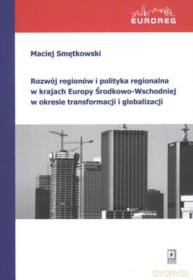 Rozwój Regionów i Polityka Regionalna w Krajach Europy Środkowo-Wschodniej - Maciej Smętkowski [KSIĄŻKA]