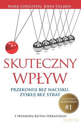 Skuteczny Wpływ Przekonuj Bez Nacisku Zyskuj Bez Strat - Mark Goulston, John Ullmen [KSIĄŻKA]